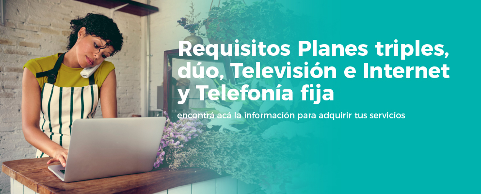 Requisitos para planes Triples, dúos de televisión e internet y telefonía fija