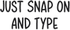 Just snap on and type