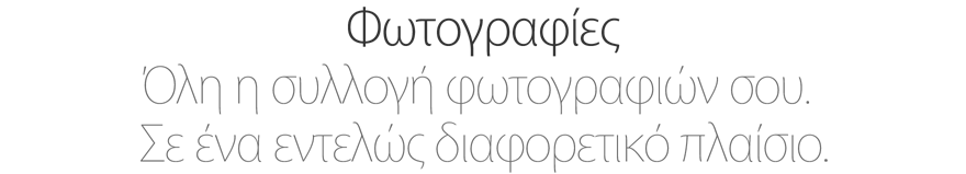 Φωτογραφίες. Όλη η συλλογή φωτογραφιών σου. Σε ένα εντελώς διαφορετικό πλαίσιο. 