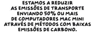 Estamos a reduzir as emissões de transporte enviando 50% ou mais de computadores Mac mini através de métodos com baixas emissões de carbono.