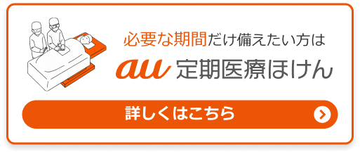 必要な期間だけ備えたい方はau定期医療ほけん。詳しくはこちら。