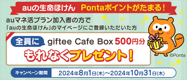 auの生命ほけん Pontaポイントがたまる！auマネ活プラン加入者の方で「auの生命ほけん」のマイページにご登録いただいた方全員にgiftee Cafe Box 500円分もれなくプレゼント！キャンペーン期間：2024年8月1日（木）～2024年10月31日（木）