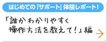 はじめての「サポート」体験レポート 「誰かわかりやすく操作方法を教えて！」編