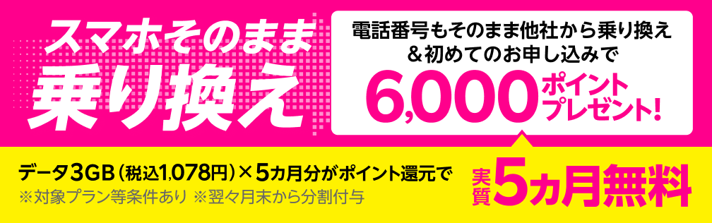 スマホそのまま乗り換え！電話番号もそのまま他社から乗り換え＆初めてお申し込みで6,000ポイントプレゼント!データ3GB（税込1,078円）x5カ月分がポイント還元で実質5カ月無料！