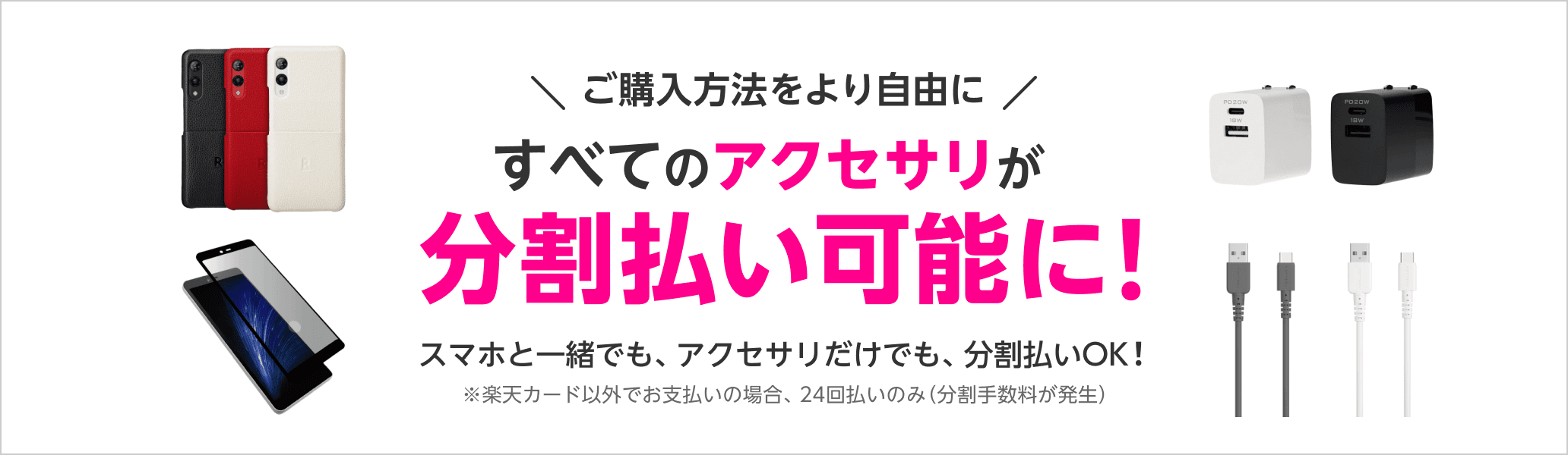 ご購入方法をより自由に すべてのアクセサリが分割払い可能に！ スマホと一緒でも、アクセサリだけでも、分割払いOK！