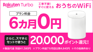 Rakuten Turbo 工事不要！すぐに使えるおうちのWi-Fi プラン料金：6カ月0円 さらに、スマホとセットで使うと20,000ポイント還元！※製品代金 別途41,580円 ※プラン料金7カ月目以降4,840円 ※その他条件あり