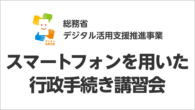 総務省 デジタル活用支援推進事業 スマートフォンを用いた行政手続き講習会