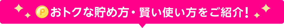 おトクな貯め方・賢い使い方をご紹介