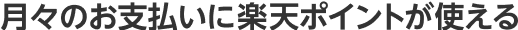 月々のお支払いに楽天ポイントが使える