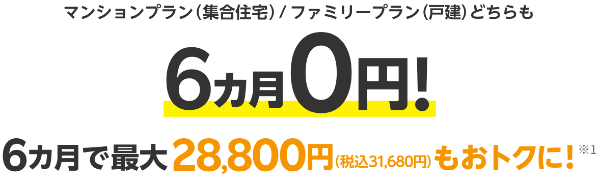 マンションプラン（集合住宅）/ファミリープラン（戸建）どちらも6カ月0円！6カ月で最大28,800円（税込31,680円）もおトクに！※1