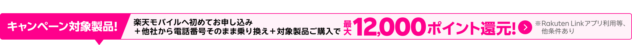 楽天モバイルへ初めてお申し込み＋他社から電話番号そのまま乗り換え＋対象製品ご購入で最大12,000ポイント還元！他社から乗り換え以外の方でも最大8,000ポイント還元中！