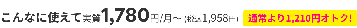 こんなに使えて実質1,780円/月～ (税込1,958円)