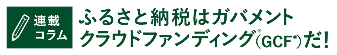 連載コラム ふるさと納税はガバメントクラウドファンディング®（GCF®）だ！