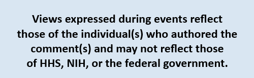 Views expressed in the comments section during events reflect those of the individual(s) who authored the comment(s) and may not reflect those of HHS, NIH, or the federal government.