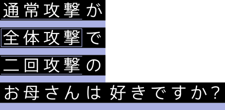 通常攻撃が全体攻撃で二回攻撃のお母さんは好きですか？