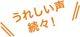 うれしい声続々！