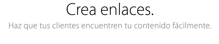 Crea enlaces. Haz que tus clientes encuentren tu contenido fácilmente.