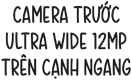 Camera trước Ultra Wide 12MP trên cạnh ngang