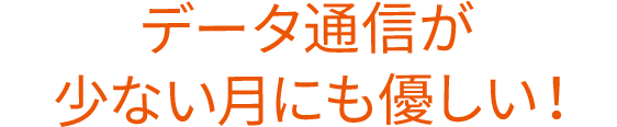 データ通信が少ない月にも優しい！