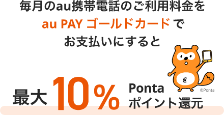 毎月のau携帯電話のご利用料金をau PAY ゴールドカードでお支払いにすると最大10%Pontaポイント還元