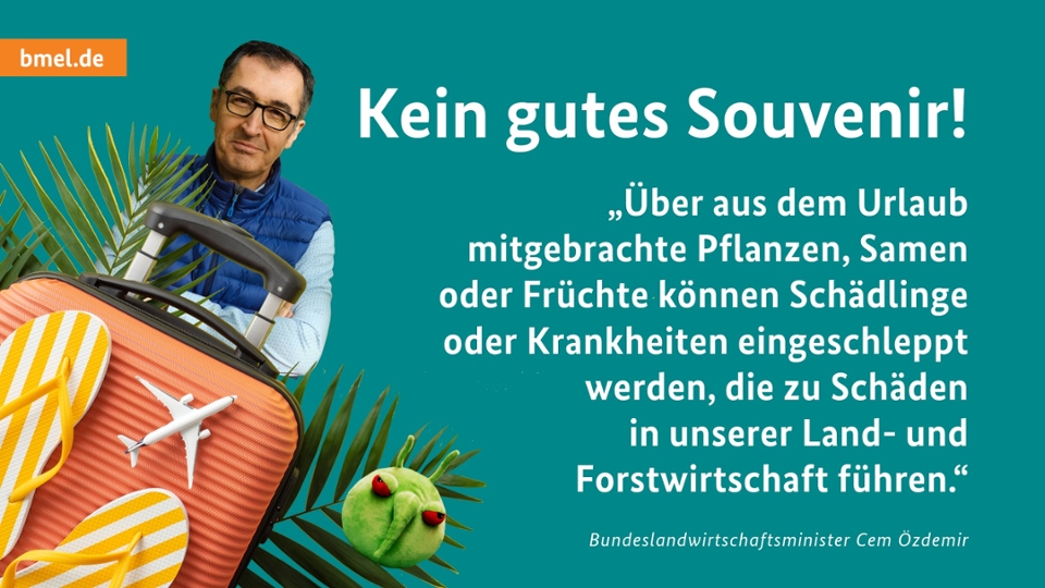 Bild Cem Özdemir, davor Koffer und Pflanzen; Text: Kein gutes Souvenir! Über aus dem Urlaub mitgebrachte Pflanzen, Samen oder Früchte können Schädlinge oder Krankheiten eingeschleppt werden, die zu Schäden in unserer Land- und Forstwirtschaft führen.