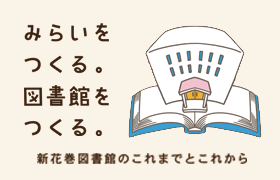 みらいをつくる。図書館をつくる。 新花巻図書館のこれまでとこれから