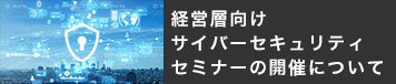 経営層向けサイバーセキュリティセミナーのお知らせ