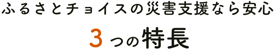 ふるさとチョイスの災害支援なら安心 ３つの特長