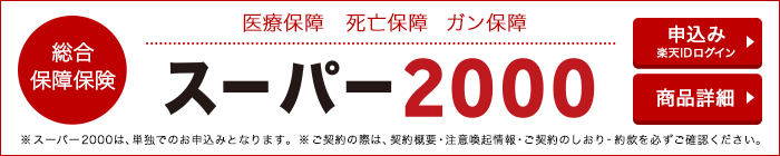 【総合保障保険】医療保障・死亡保障・ガン保障「スーパー2000」※スーパー2000は、単独でのお申込みとなります。※ご契約の際は、契約概要・注意喚起情報・ご契約のしおり-約款を必ずご確認ください。